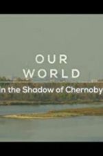 Watch Our World: In the Shadow of Chernobyl Movie25